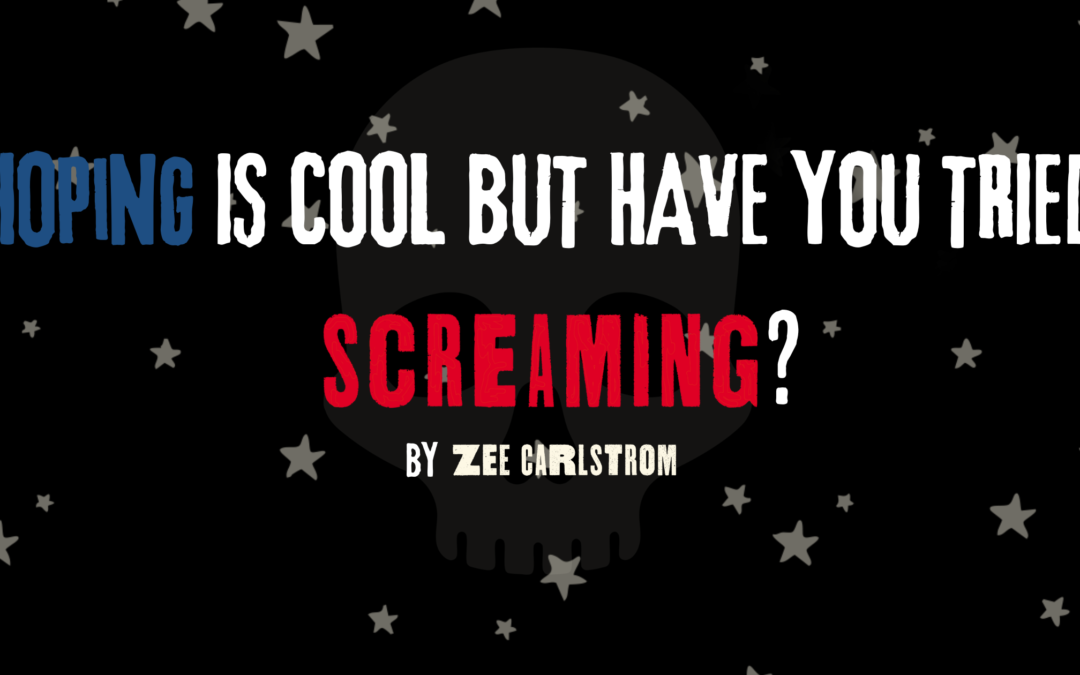 HOPING IS COOL BUT HAVE YOU TRIED SCREAMING?